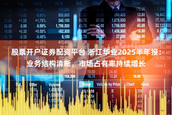 股票开户证券配资平台 浙江华业2025半年报：业务结构清晰，市场占有率持续增长