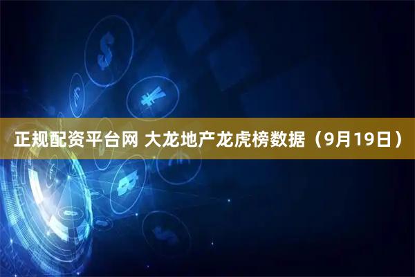 正规配资平台网 大龙地产龙虎榜数据（9月19日）