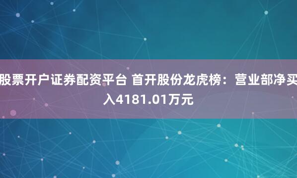 股票开户证券配资平台 首开股份龙虎榜：营业部净买入4181.01万元