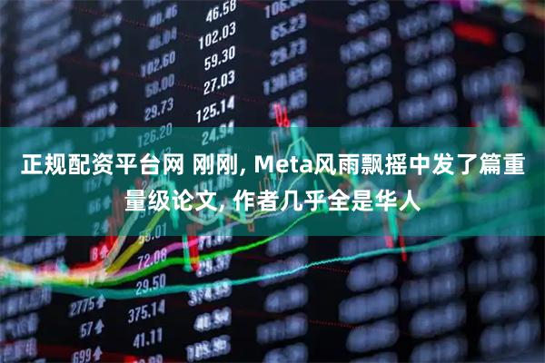 正规配资平台网 刚刚, Meta风雨飘摇中发了篇重量级论文, 作者几乎全是华人