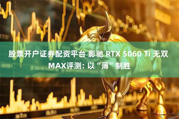 股票开户证券配资平台 影驰 RTX 5060 Ti 无双 MAX评测: 以“薄”制胜