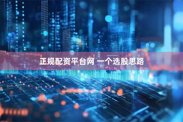 正规配资平台网 一个选股思路