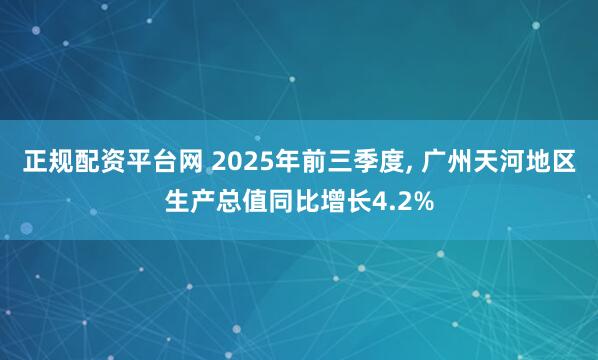 正规配资平台网 2025年前三季度, 广州天河地区生产总值同比增长4.2%