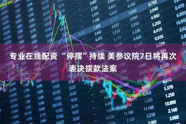 专业在线配资 “停摆”持续 美参议院7日将再次表决拨款法案