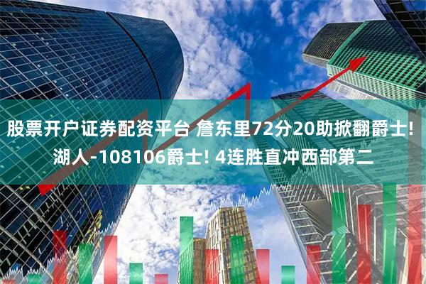 股票开户证券配资平台 詹东里72分20助掀翻爵士! 湖人-108106爵士! 4连胜直冲西部第二