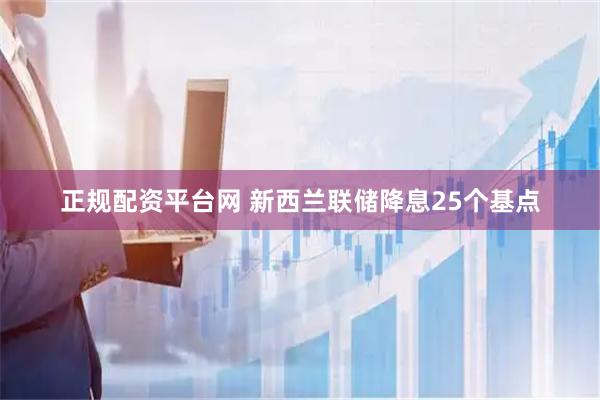 正规配资平台网 新西兰联储降息25个基点