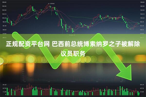 正规配资平台网 巴西前总统博索纳罗之子被解除议员职务