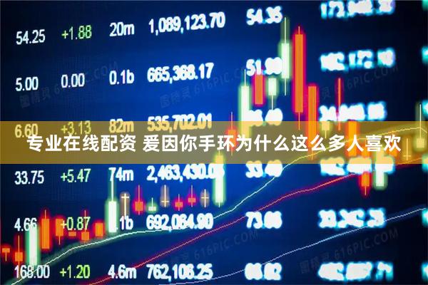 专业在线配资 爰因你手环为什么这么多人喜欢