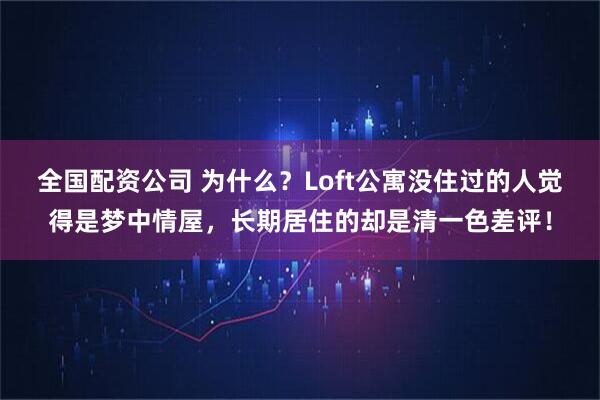 全国配资公司 为什么？Loft公寓没住过的人觉得是梦中情屋，长期居住的却是清一色差评！