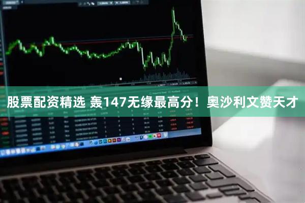 股票配资精选 轰147无缘最高分！奥沙利文赞天才