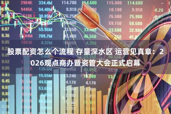股票配资怎么个流程 存量深水区 运营见真章：2026观点商办暨资管大会正式启幕
