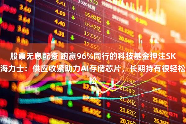 股票无息配资 跑赢96%同行的科技基金押注SK海力士：供应收紧助力AI存储芯片，长期持有很轻松