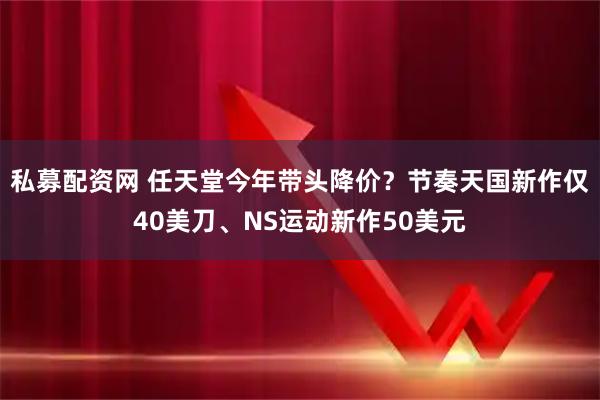 私募配资网 任天堂今年带头降价？节奏天国新作仅40美刀、NS运动新作50美元