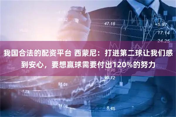 我国合法的配资平台 西蒙尼：打进第二球让我们感到安心，要想赢球需要付出120%的努力